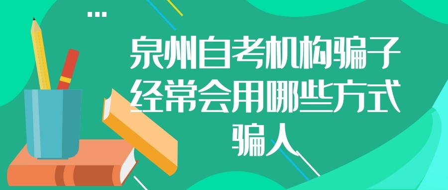 泉州自考機(jī)構(gòu)騙子經(jīng)常會(huì)用哪些方式騙人