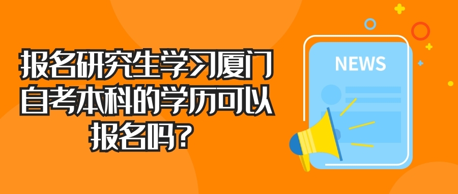 報名研究生學習廈門自考本科的學歷可以報名嗎？