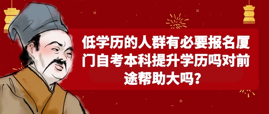 低學歷的人群有必要報名廈門自考本科提升學歷嗎對前途幫助大嗎？