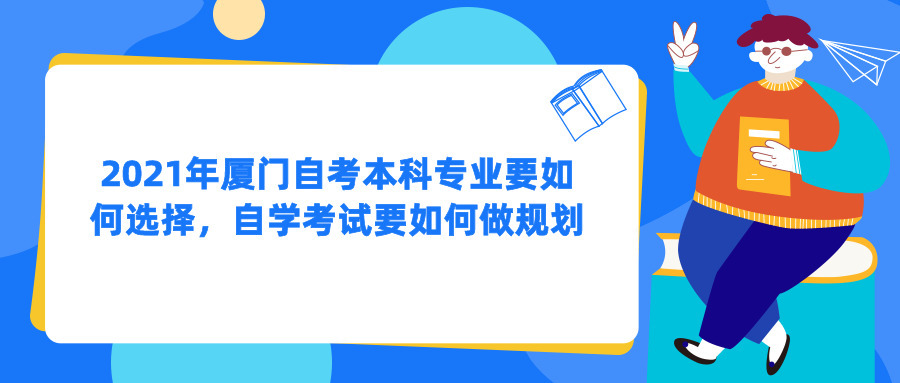 2021年廈門自考本科專業要如何選擇，自學考試要如何做規劃