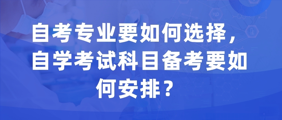 自考專業要如何選擇，自學考試科目備考要如何安排？