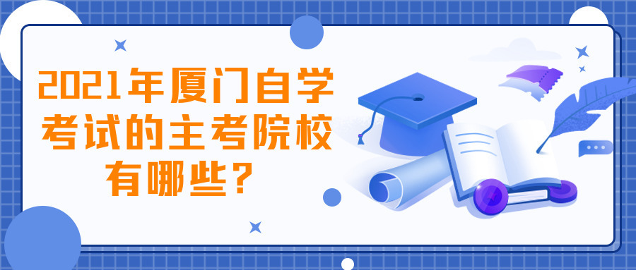 2021年廈門自學(xué)考試的主考院校有哪些？