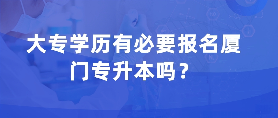 大專學歷有必要報名廈門專升本嗎？