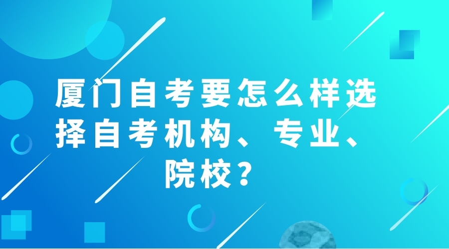 2021年廈門自考要怎么樣選擇自考機構、專業、院校？