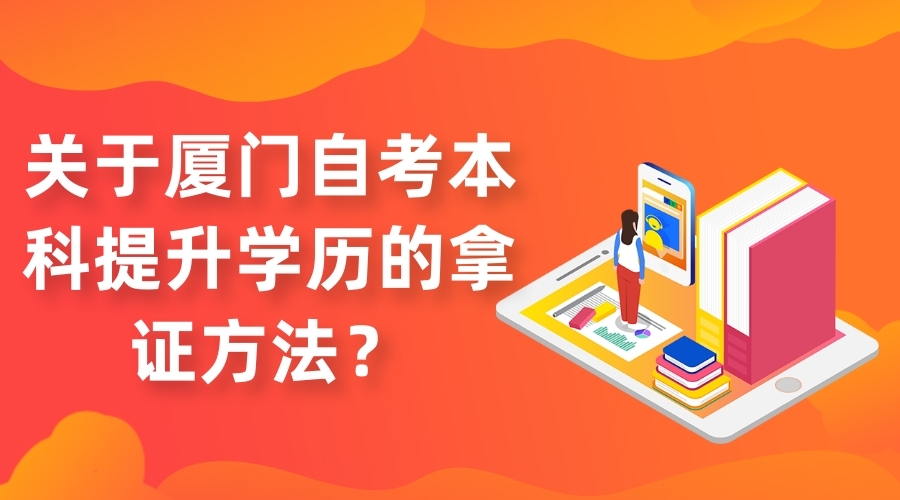 關(guān)于廈門自考本科提升學(xué)歷的拿證方法？