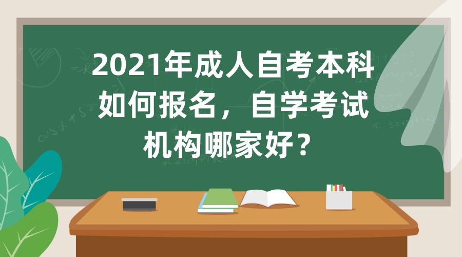 2021年成人自考本科如何報(bào)名，自學(xué)考試機(jī)構(gòu)哪家好？