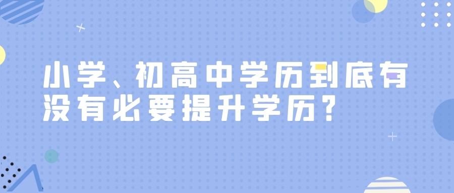 小學(xué)、初高中學(xué)歷到底有沒(méi)有必要提升學(xué)歷？