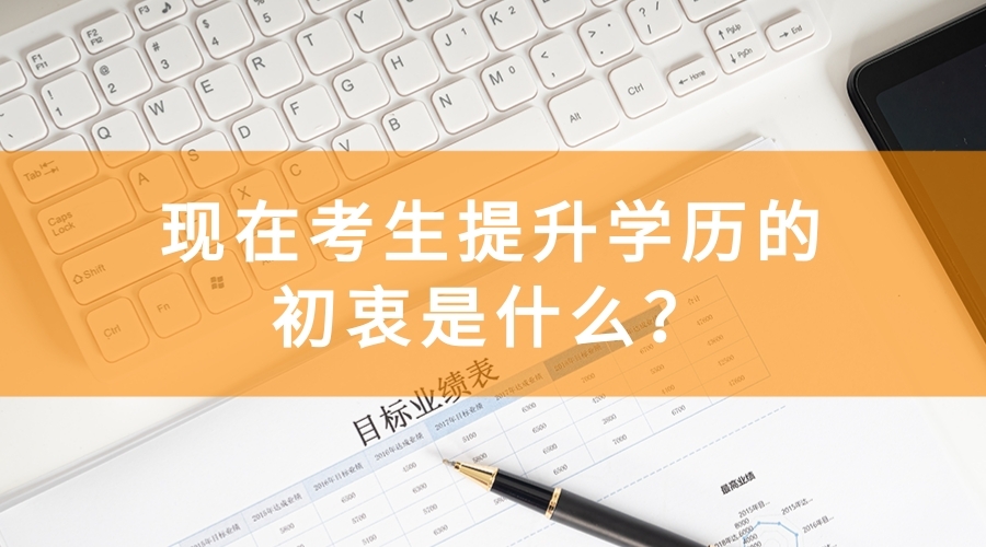  現(xiàn)在考生提升學(xué)歷的初衷是什么？