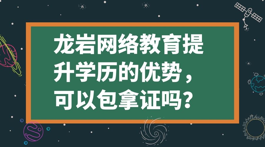 龍巖網絡教育提升學歷的優勢，可以包拿證嗎？