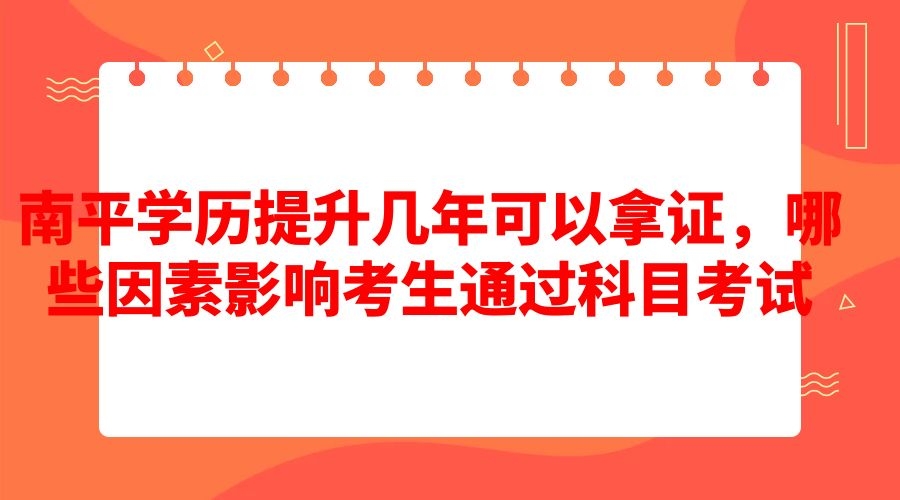 南平學歷提升幾年可以拿證，哪些因素影響考生通過科目考試